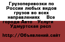 Грузоперевозки по России любых видов грузов во всех направлениях. - Все города Авто » Услуги   . Удмуртская респ.